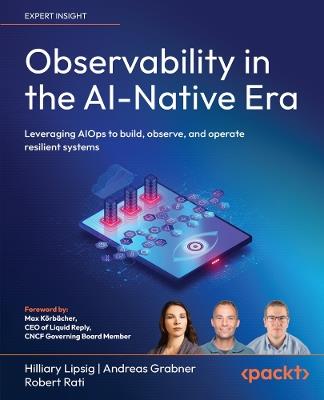 Observability in the AI-Native Era: Leveraging AIOps to build, observe, and operate resilient systems - Hilliary Lipsig,Andreas Grabner,Robert Rati - cover