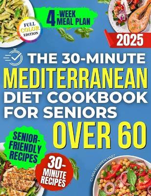 The 30-Minute Mediterranean Diet Cookbook for Seniors Over 60 -: Quick, Healthy and Low Sodium Recipes to Lower Blood Pressure, Control Cholesterol and Enjoy Life without Medication or Confusing Rules - Clara Elowen Hart - cover