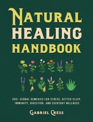 Natural Healing Handbook: 200+ Herbal Remedies for Stress, Better Sleep, Immunity, Digestion, and Everyday Wellness - Gabriel Cress - cover
