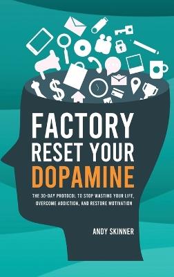 Factory Reset Your Dopamine: The 30-Day Protocol to Stop Wasting Your Life, Overcome Addiction, and Restore Motivation - Andy Skinner - cover
