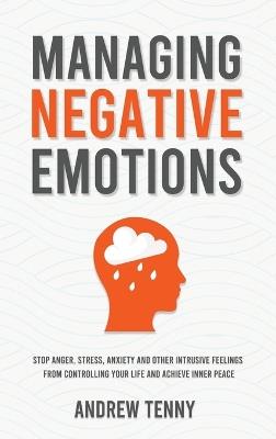 Managing Negative Emotions: Stop Anger, Stress, Anxiety and Other Intrusive Feelings From Controlling Your Life and Achieve Inner Peace - Andrew Tenny - cover