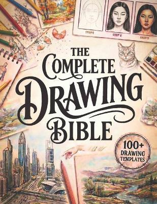 The Complete Drawing Bible: The Ultimate Guide for Beginners to Learn How to Draw with Step-by-Step Exercises and Projects Human Figures, Faces, 3D Objects, Animals, Shading, and Landscapes - Martha J Lullaby - cover