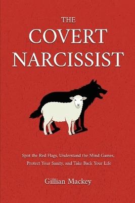 The Covert Narcissist: Spot the Red Flags, Understand the Mind Games, Protect Your Sanity, and Take Back Your Life - Gillian Mackey - cover