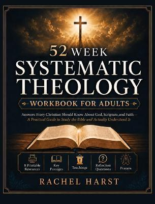 52 Week Systematic Theology Workbook for Christian Adults: Answers You Should Know About God, Scripture, and Faith - A Practical Guide to Study the Bible and Actually Understand It - Rachel Harst - cover