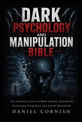 Dark Psychology and Manipulation Bible: The Complete Guide to Mind Control, Gaslighting, Persuasion Techniques, and Covert Narcissism - Daniel Cornish - cover
