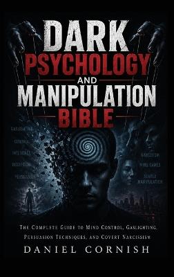 Dark Psychology and Manipulation Bible: The Complete Guide to Mind Control, Gaslighting, Persuasion Techniques, and Covert Narcissism - Daniel Cornish - cover