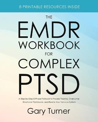 The EMDR Workbook for Complex PTSD: A Step-by-Step 8-Phase Protocol to Process Trauma, Overcome Emotional Flashbacks, and Rewire Your Nervous System - Gary Turner - cover