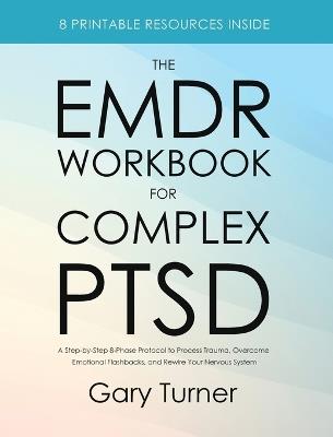 The EMDR Workbook for Complex PTSD: A Step-by-Step 8-Phase Protocol to Process Trauma, Overcome Emotional Flashbacks, and Rewire Your Nervous System - Gary Turner - cover