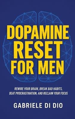 Dopamine Reset for Men: Rewire Your Brain, Break Bad Habits, Beat Procrastination, and Reclaim Your Focus - Gabriele Di Dio - cover