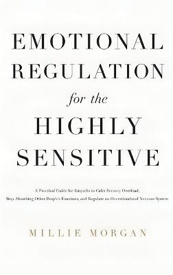 Emotional Regulation for the Highly Sensitive: A Practical Guide for Empaths to Calm Sensory Overload, Stop Absorbing Other People's Emotions, and Regulate an Overstimulated Nervous System - Millie Morgan - cover