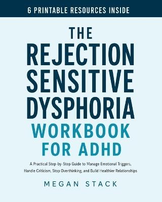 The Rejection Sensitive Dysphoria Workbook for ADHD: A Practical Step-by-Step Guide to Manage Emotional Triggers, Handle Criticism, Stop Overthinking, and Build Healthier Relationships - Megan Stack - cover