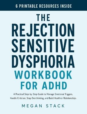 The Rejection Sensitive Dysphoria Workbook for ADHD: A Practical Step-by-Step Guide to Manage Emotional Triggers, Handle Criticism, Stop Overthinking, and Build Healthier Relationships - Megan Stack - cover