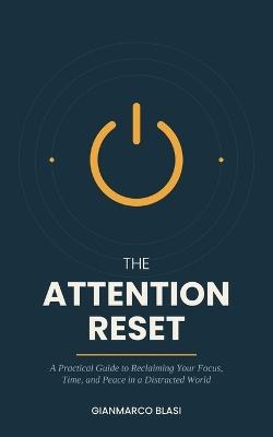 The Attention Reset: A Practical Guide to Reclaiming Your Focus, Time, and Peace in a Distracted World - Gianmarco Blasi - cover