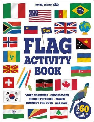 Lonely Planet Kids the Flag Activity Book: Word Games, Picture Challenges, Quizzes & More Fun Facts & Awesome Info for Budding Vexillologists Vibrant Full Color Design - Lonely Planet - cover