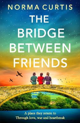The Bridge Between Friends: A powerful and unputdownable WWII historical novel from Norma Curtis - Norma Curtis - cover