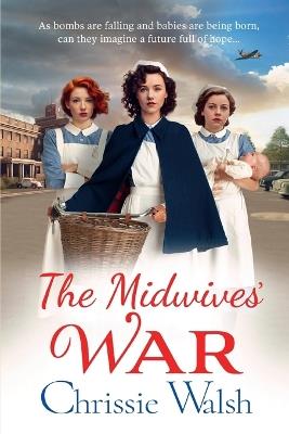 The Midwives' War: A heartbreaking historical family saga from Chrissie Walsh - cover