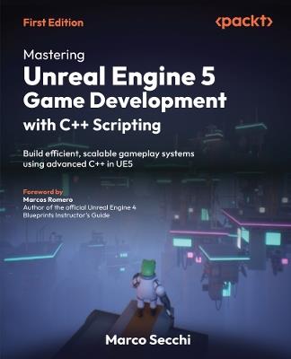 Mastering Unreal Engine 5 Game Development with C++ Scripting: Build efficient, scalable gameplay systems using advanced C++ in UE5 - Marco Secchi - cover