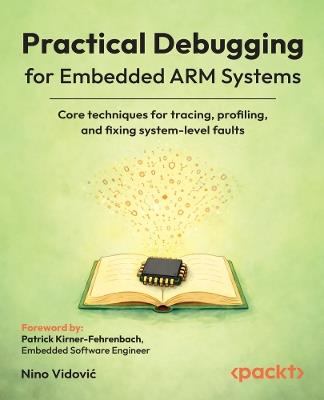 Practical Debugging for Embedded ARM Systems: Core techniques for tracing, profiling, and fixing system-level faults - Nino Vidović - cover