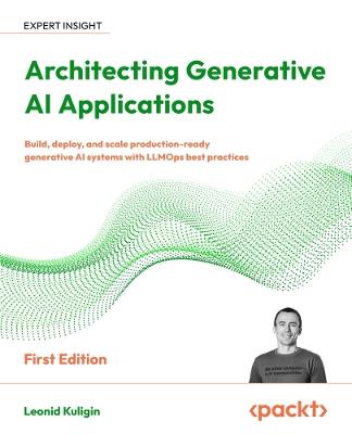 Architecting Generative AI Applications: Build, deploy, and scale production-ready generative AI systems with LLMOps best practices - Leonid Kuligin - cover