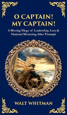 O Captain! My Captain!: A Moving Elegy of Leadership, Loss & National Mourning After Triumph (Deluxe Hardbound Edition) - Tim Zengerink - cover