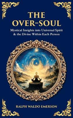 The Over-Soul: Mystical Insights into Universal Spirit & the Divine Within Each Person - Ralph Waldo Emerson - cover