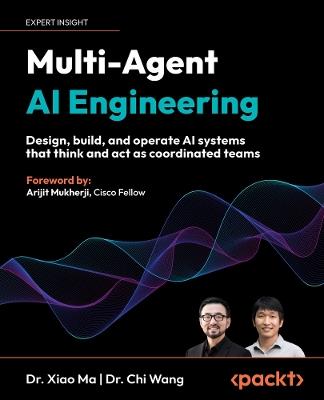 Multi-Agent AI Engineering: Design, build, and operate AI systems that think and act as coordinated teams - Dr. Xiao Ma,Dr. Chi Wang - cover