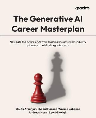 The Generative AI Career Masterplan: Navigate the future of AI with practical insights from industry pioneers at AI-first organizations - Dr. Ali Arsanjani,Sadid Hasan,Maxime Labonne - cover