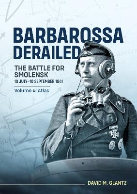 Barbarossa Derailed: The Battle for Smolensk 10 July-10 September 1941: Volume 4 - Atlas - David M. Glantz - cover
