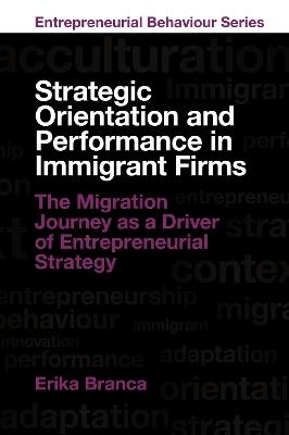 Strategic Orientation and Performance in Immigrant Firms: The Migration Journey as a Driver of Entrepreneurial Strategy - Erika Branca - cover