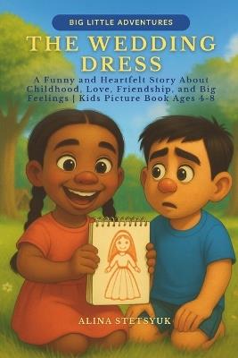 The Wedding Dress: A Funny and Heartfelt Story About Childhood, Love, Friendship, and Big Feelings Kids Picture Book Ages 4-8 - Alina Stetsyuk - cover