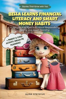 Bella Learns Financial Literacy and Smart Money Habits: A Story for Kids Ages 5-10 About Responsibility, Saving, and Smart Spending - Alina Stetsyuk - cover