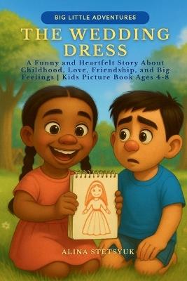 The Wedding Dress: A Funny and Heartfelt Story About Childhood, Love, Friendship, and Big Feelings Kids Picture Book Ages 4-8 - Alina Stetsyuk - cover