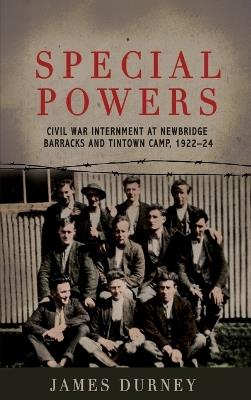 Special Powers: Civil war Internment At Newbridge Barracks And Tintown Camp, 1922-24 - James Durney - cover