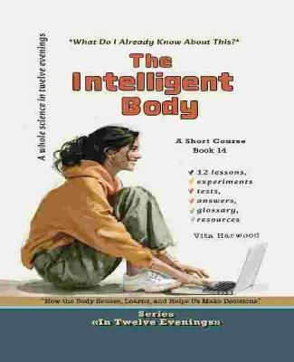 The Intelligent Body: What Do I Already Know About This?: How the Body Senses, Learns and Helps Us Make Decisions - Harwood - cover