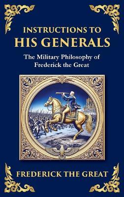 Instructions to His Generals: Frederick the Great's Art of War, Discipline, and Command (Large Print Deluxe Hardcover Edition For Easy Reading) - Frederick The Great - cover
