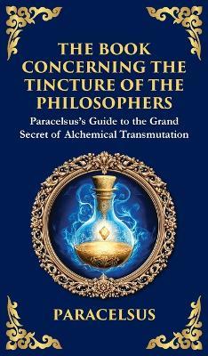 The Book Concerning the Tincture of The Philosophers: Unlocking the Secrets of Alchemical Transformation (Large Print Deluxe Hardcover Edition For Easy Reading) - Paracelsus - cover