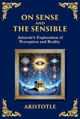 On Sense and the Sensible: Aristotle's Exploration of Perception and Reality (Large Print Deluxe Edition For Easy Reading) - Aristotle - cover