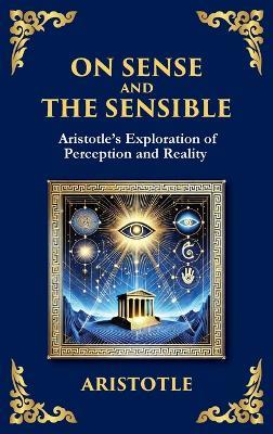 On Sense and the Sensible: Aristotle's Exploration of Perception and Reality (Large Print Deluxe Hardcover Edition For Easy Reading) - Aristotle - cover