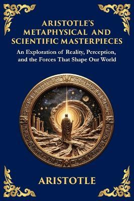 Aristotle's Metaphysical and Scientific Masterpieces: A Exploration of Reality, Perception, and the Forces That Shape Our World (Large Print Deluxe Edition For Easy Reading) - Aristotle - cover