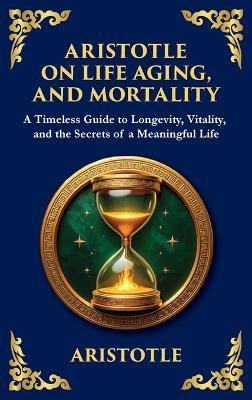 Aristotle on Life, Aging, and Mortality: A Timeless Guide to Longevity, Vitality, and the Secrets of a Meaningful Life (Large Print Deluxe Hardcover Edition For Easy Reading) - Aristotle - cover