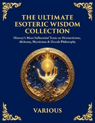 The Ultimate Esoteric Wisdom Collection: History's Most Influential Texts on Hermeticism, Alchemy, Mysticism & Occult Philosophy (Large Print Deluxe Edition For Easy Reading) - Hermes Trismegistus,The Three Initiates,Julian The Theurgist - cover