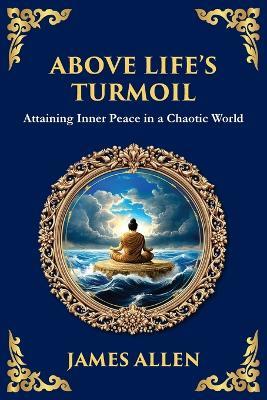 Above Life's Turmoil: Attaining Inner Peace in a Chaotic World (Large Print Deluxe Edition For Easy Reading) - James Allen - cover