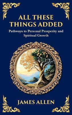 All These Things Added: Pathways to Personal Prosperity and Spiritual Growth (Large Print Deluxe Hardcover Edition For Easy Reading) - James Allen - cover