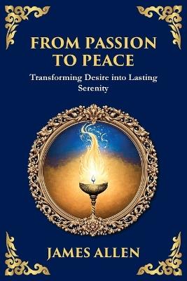From Passion to Peace: Transforming Desire into Lasting Serenity (Large Print Deluxe Edition For Easy Reading) - James Allen - cover