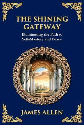 The Shining Gateway: Illuminating the Path to Self-Mastery and Peace (Large Print Deluxe Edition For Easy Reading) - James Allen - cover