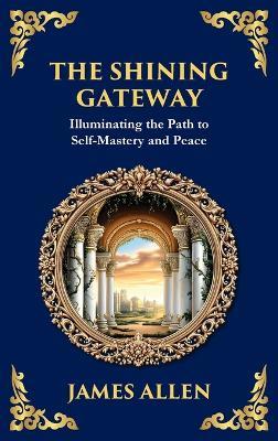 The Shining Gateway: Illuminating the Path to Self-Mastery and Peace (Large Print Deluxe Hardcover Edition For Easy Reading) - James Allen - cover