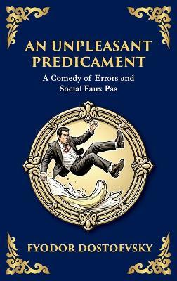 An Unpleasant Predicament: A Darkly Comic Tale of Pride, Chaos, and Social Satire (Large Print Deluxe Hardcover Edition For Easy Reading) - Fyodor M Dostoevsky - cover