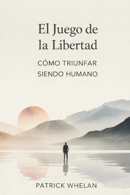 El Juego de la Libertad: Cómo Triunfar Siendo Humano - Patrick Whelan - cover
