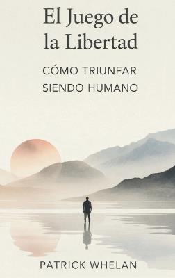 El Juego de la Libertad: Cómo Triunfar Siendo Humano - Patrick Whelan - cover