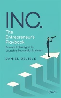 Inc. the Entrepreneur's Playbook: Essential Strategies to Launch a Successful Business - Daniel DeLisle - cover
